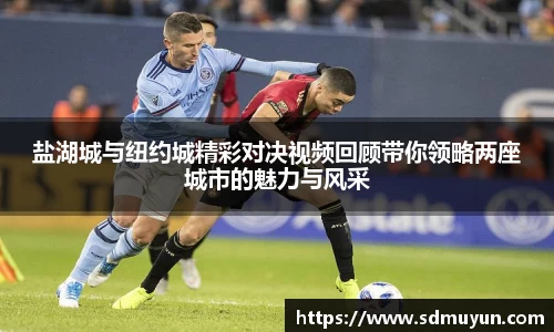 盐湖城与纽约城精彩对决视频回顾带你领略两座城市的魅力与风采