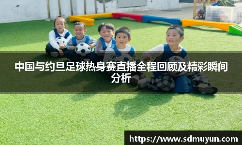 中国与约旦足球热身赛直播全程回顾及精彩瞬间分析