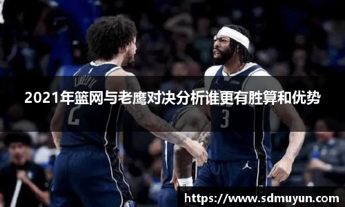 2021年篮网与老鹰对决分析谁更有胜算和优势